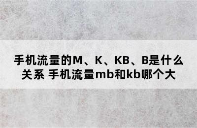 手机流量的M、K、KB、B是什么关系 手机流量mb和kb哪个大